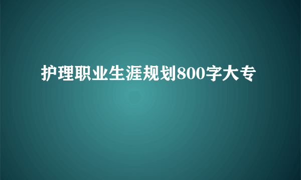 护理职业生涯规划800字大专