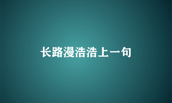 长路漫浩浩上一句
