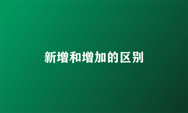 新增和增加的区别