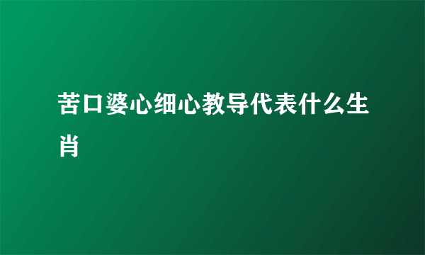 苦口婆心细心教导代表什么生肖