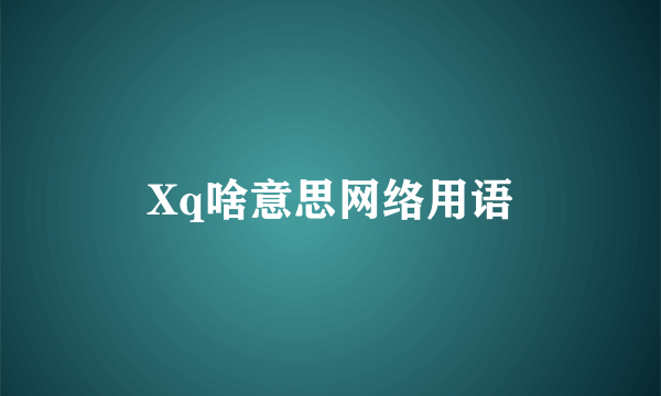 Xq啥意思网络用语