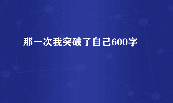 那一次我突破了自己600字