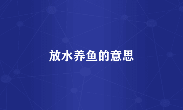 放水养鱼的意思