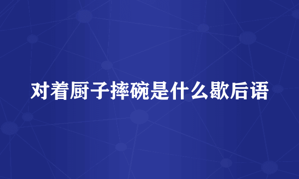 对着厨子摔碗是什么歇后语