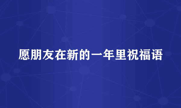 愿朋友在新的一年里祝福语