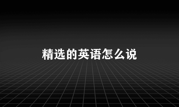 精选的英语怎么说