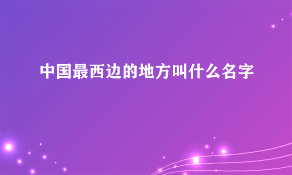 中国最西边的地方叫什么名字