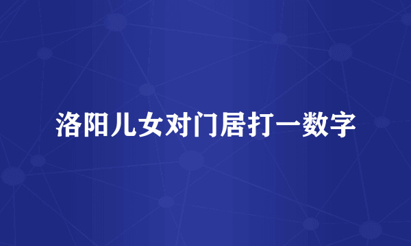 洛阳儿女对门居打一数字