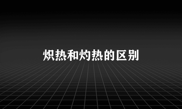 炽热和灼热的区别