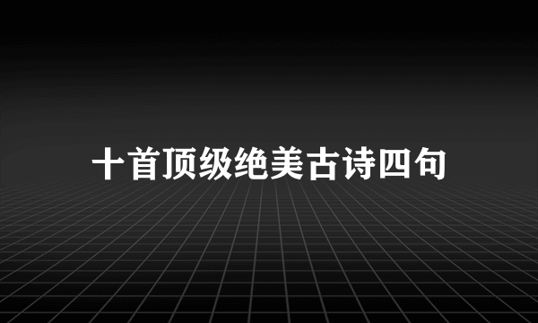 十首顶级绝美古诗四句