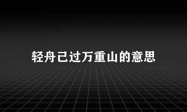 轻舟己过万重山的意思