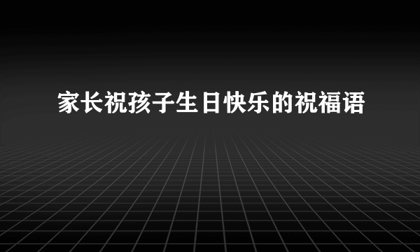 家长祝孩子生日快乐的祝福语