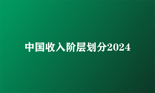 中国收入阶层划分2024