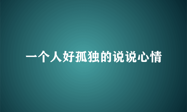 一个人好孤独的说说心情