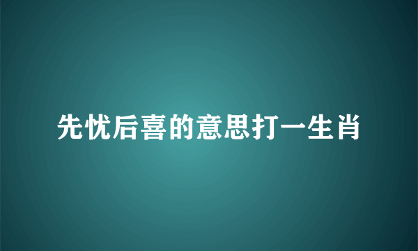 先忧后喜的意思打一生肖