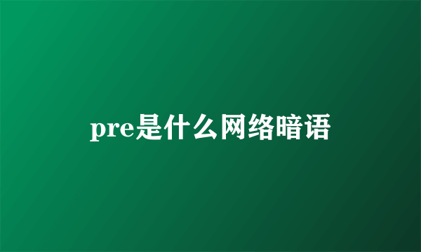 pre是什么网络暗语