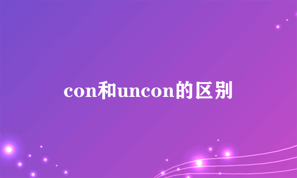 con和uncon的区别