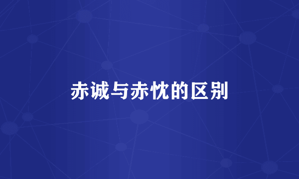 赤诚与赤忱的区别
