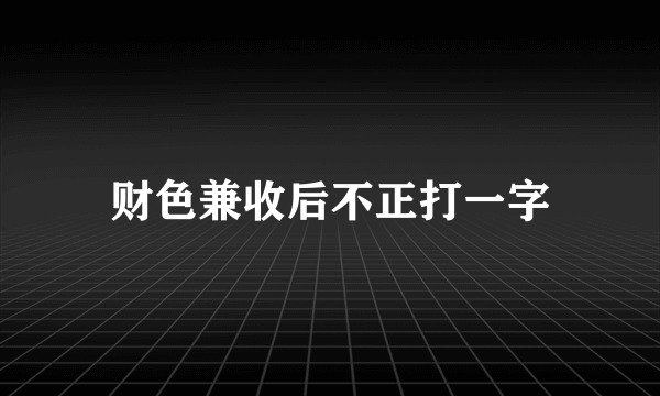 财色兼收后不正打一字
