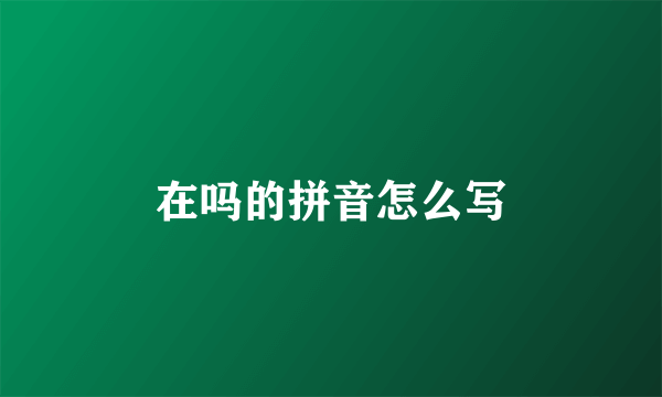 在吗的拼音怎么写