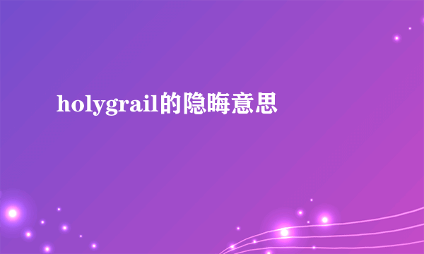 holygrail的隐晦意思