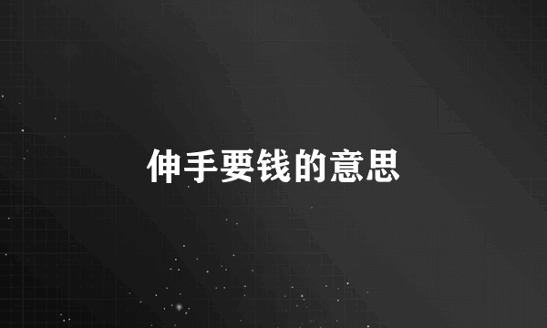 伸手要钱的意思