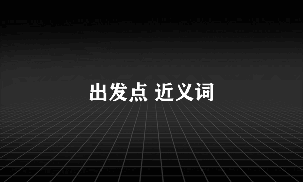 出发点 近义词