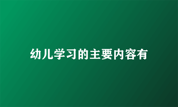 幼儿学习的主要内容有