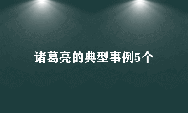 诸葛亮的典型事例5个