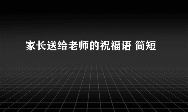 家长送给老师的祝福语 简短