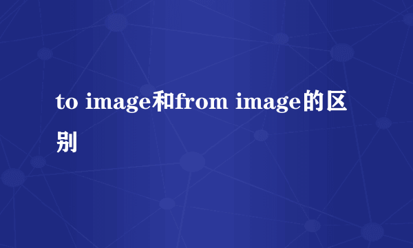 to image和from image的区别