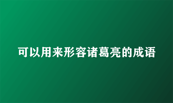 可以用来形容诸葛亮的成语