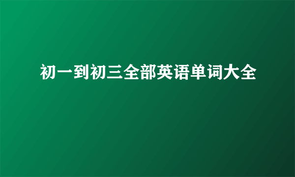 初一到初三全部英语单词大全