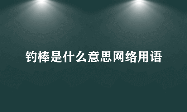 钓棒是什么意思网络用语