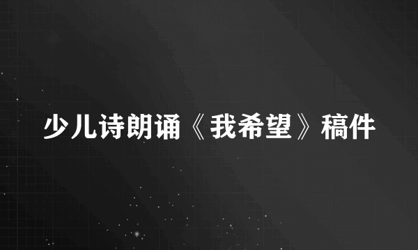 少儿诗朗诵《我希望》稿件
