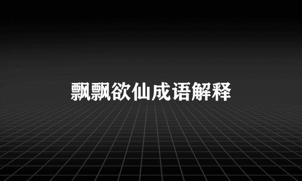 飘飘欲仙成语解释