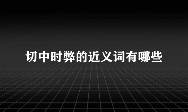 切中时弊的近义词有哪些