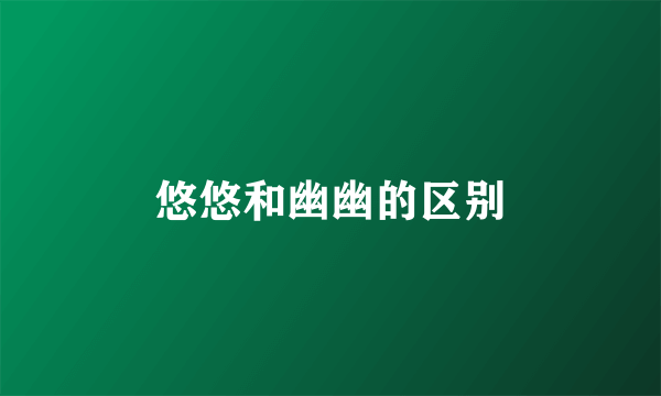 悠悠和幽幽的区别