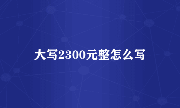 大写2300元整怎么写