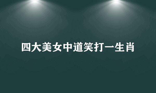 四大美女中道笑打一生肖