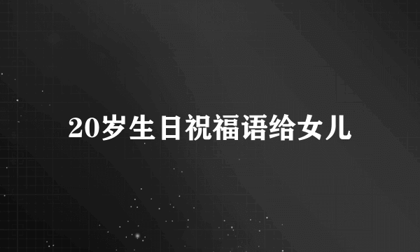 20岁生日祝福语给女儿