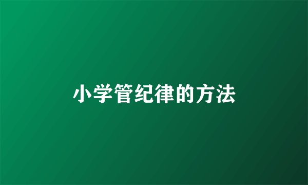 小学管纪律的方法