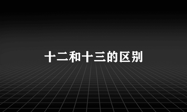 十二和十三的区别