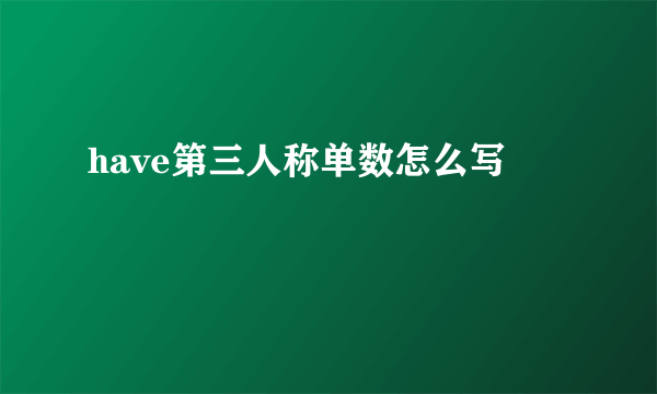 have第三人称单数怎么写