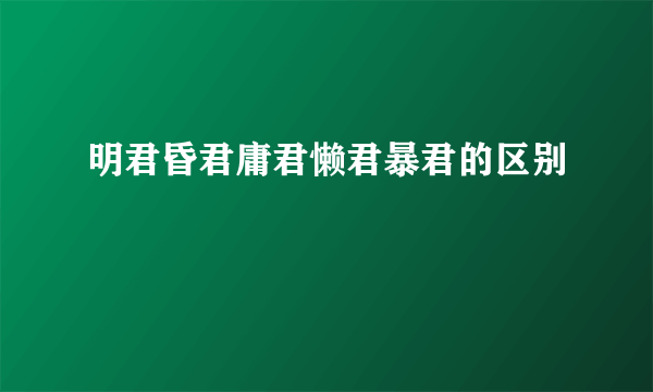 明君昏君庸君懒君暴君的区别
