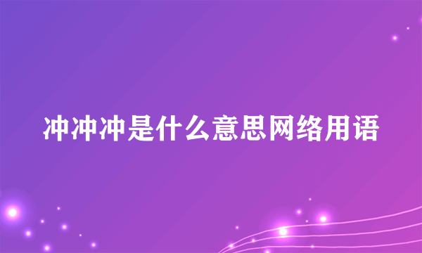 冲冲冲是什么意思网络用语