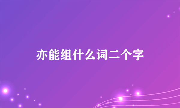 亦能组什么词二个字