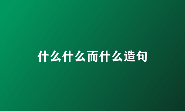 什么什么而什么造句