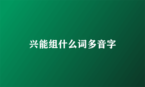 兴能组什么词多音字