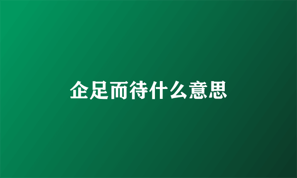 企足而待什么意思